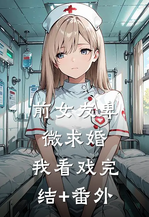 前女友卑微求婚，我看戏完结+番外