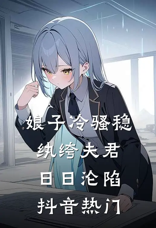 娘子冷骚稳，纨绔夫君日日沦陷抖音热门