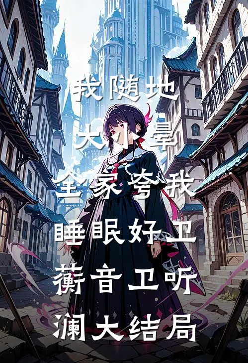 我随地大小晕，全家夸我睡眠好卫蘅音卫听澜大结局