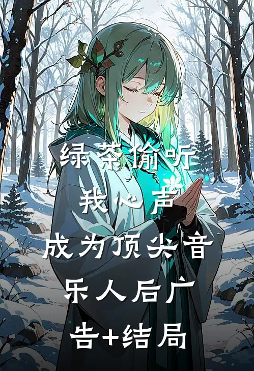 绿茶偷听我心声，成为顶尖音乐人后广告+结局