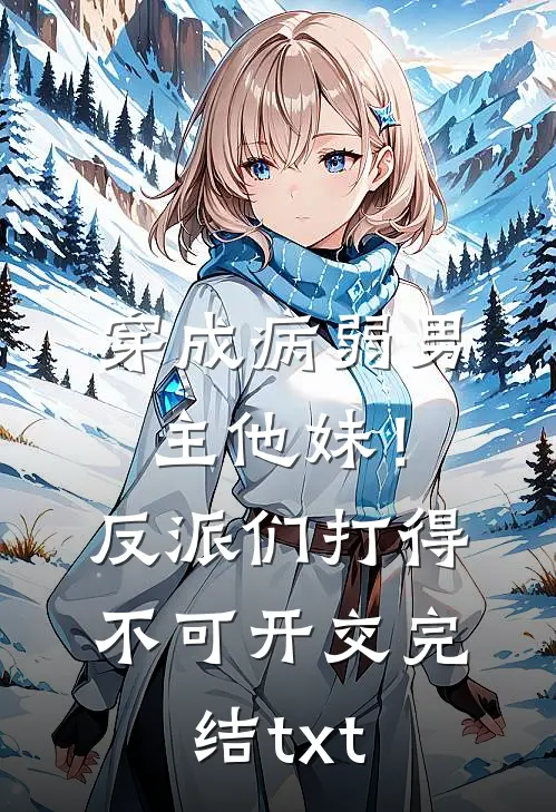穿成病弱男主他妹！反派们打得不可开交完结txt