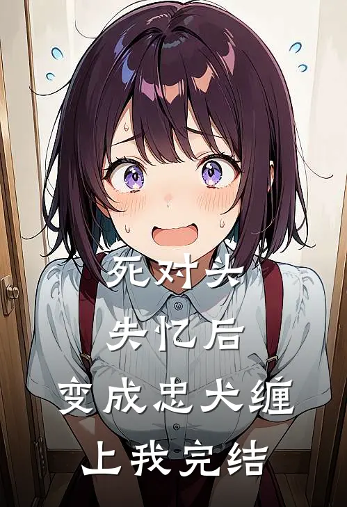 死对头失忆后，变成忠犬缠上我完结