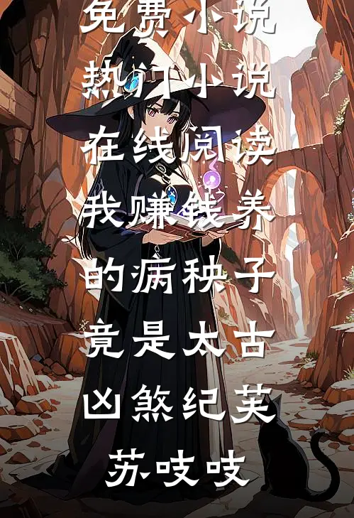我赚钱养的病秧子，竟是太古凶煞(纪芙苏吱吱)全文免费小说_热门小说在线阅读我赚钱养的病秧子，竟是太古凶煞纪芙苏吱吱