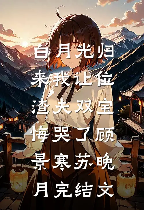 白月光归来我让位，渣夫双宝悔哭了顾景寒苏晚月完结文