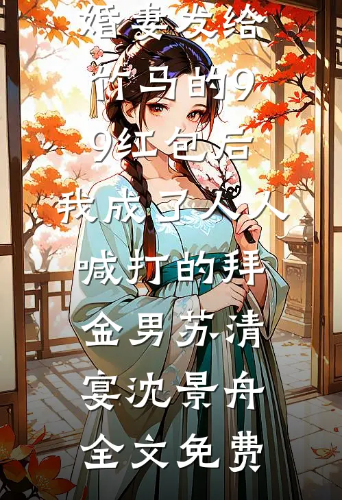 误领了未婚妻发给竹马的99红包后，我成了人人喊打的拜金男苏清宴沈景舟全文免费