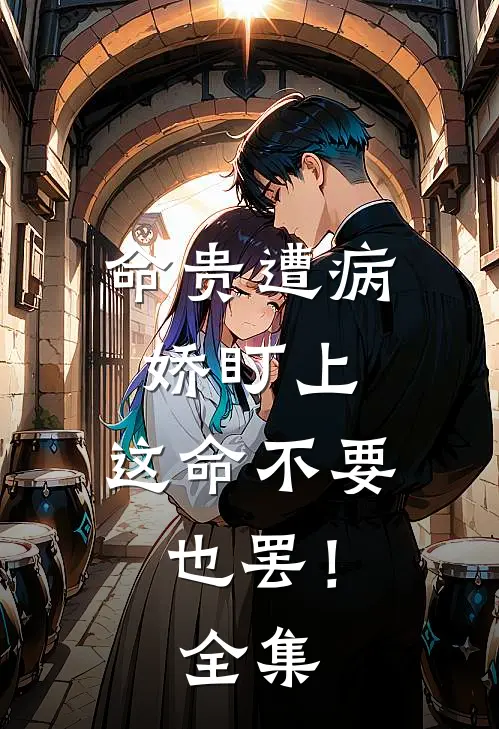 命贵遭病娇盯上，这命不要也罢！全集