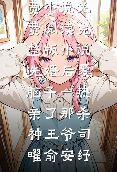 先婚后爱脑子一热亲了那杀神王爷司曜俞安纾免费小说免费阅读_完整版小说先婚后爱脑子一热亲了那杀神王爷(司曜俞安纾)