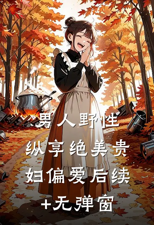 男人野性：纵享绝美贵妇偏爱后续+无弹窗