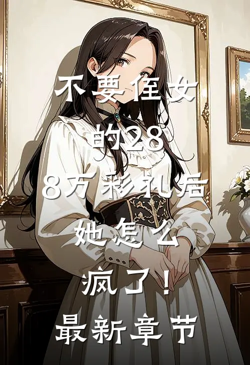 不要侄女的28.8万彩礼后，她怎么疯了！最新章节
