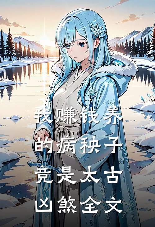 我赚钱养的病秧子，竟是太古凶煞全文