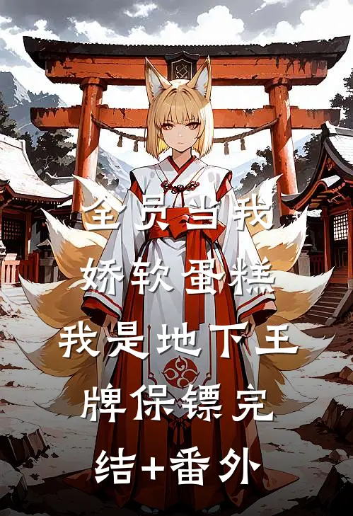 全员当我娇软蛋糕，我是地下王牌保镖完结+番外