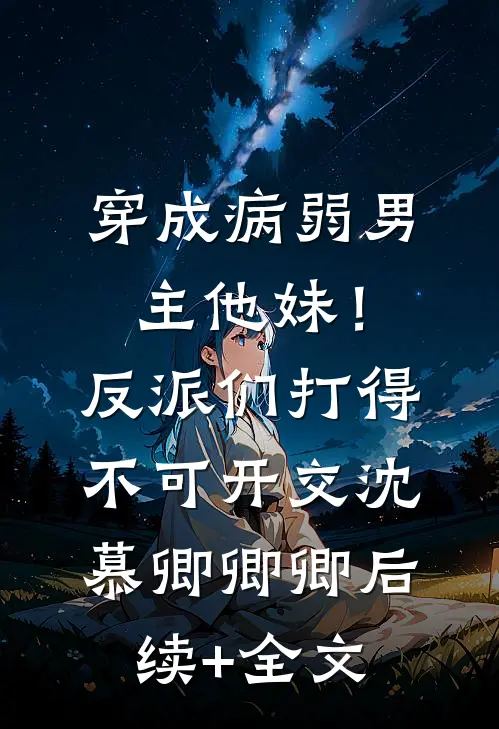 穿成病弱男主他妹！反派们打得不可开交沈慕卿卿卿后续+全文