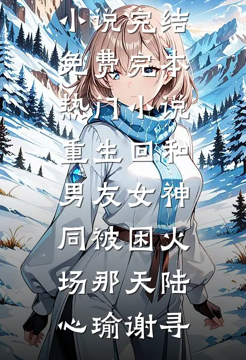 重生回和男友女神同被困火场那天陆心瑜谢寻小说完结免费_完本热门小说重生回和男友女神同被困火场那天(陆心瑜谢寻)