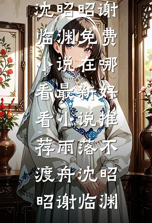 雨落不渡舟(沈昭昭谢临渊)免费小说在哪看_最新好看小说推荐雨落不渡舟沈昭昭谢临渊