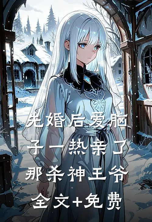 先婚后爱脑子一热亲了那杀神王爷全文+免费