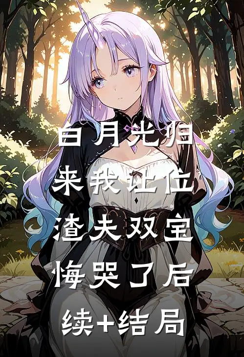 白月光归来我让位，渣夫双宝悔哭了后续+结局
