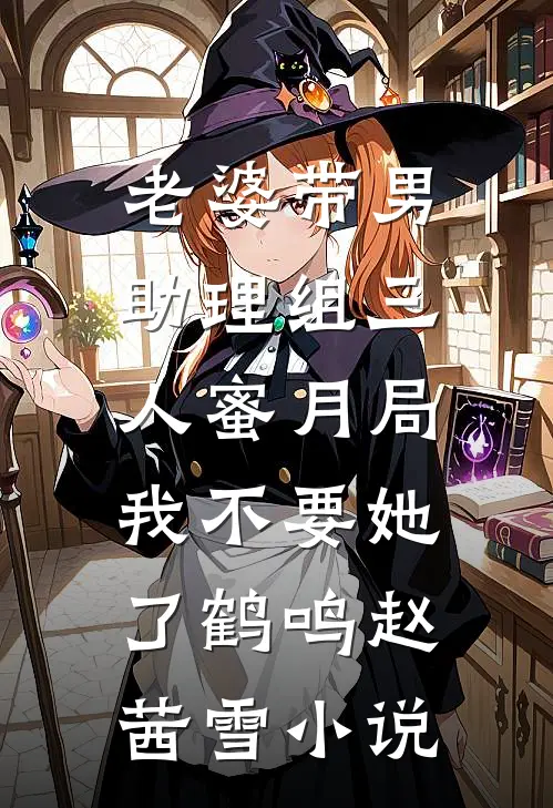 老婆带男助理组三人蜜月局，我不要她了鹤鸣赵茜雪小说