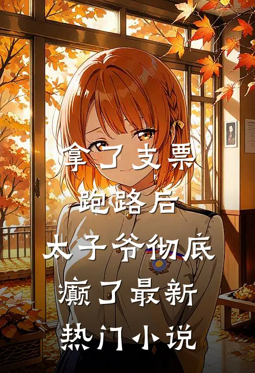 拿了支票跑路后，太子爷彻底癫了最新热门小说