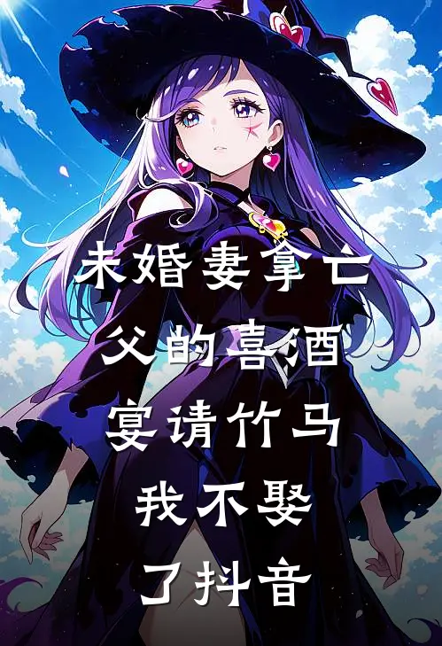 未婚妻拿亡父的喜酒宴请竹马，我不娶了抖音