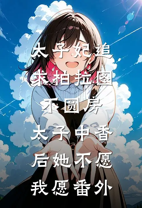 太子妃追求柏拉图不圆房，太子中香后她不愿，我愿番外