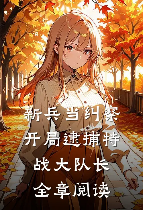 新兵当纠察，开局逮捕特战大队长全章阅读