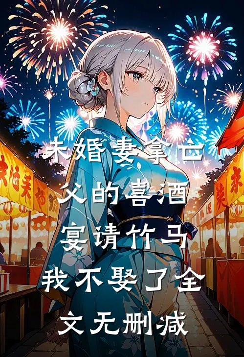 未婚妻拿亡父的喜酒宴请竹马，我不娶了全文无删减