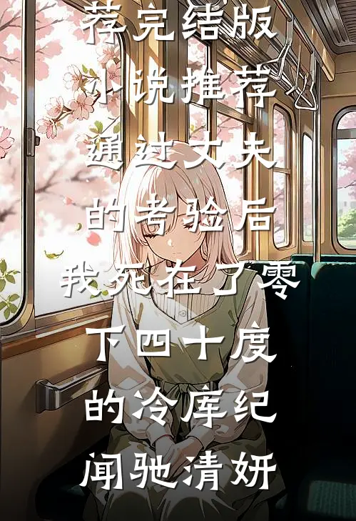 通过丈夫的考验后，我死在了零下四十度的冷库纪闻驰清妍完本小说推荐_完结版小说推荐通过丈夫的考验后，我死在了零下四十度的冷库(纪闻驰清妍)