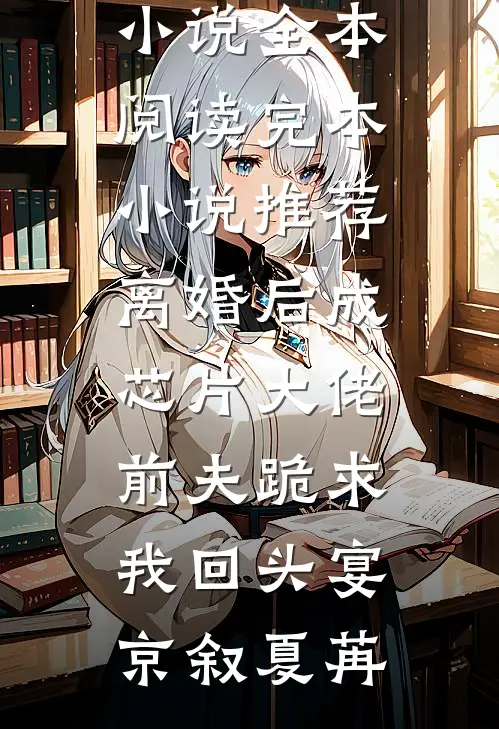 离婚后成芯片大佬，前夫跪求我回头宴京叙夏苒免费小说全本阅读_完本小说推荐离婚后成芯片大佬，前夫跪求我回头(宴京叙夏苒)