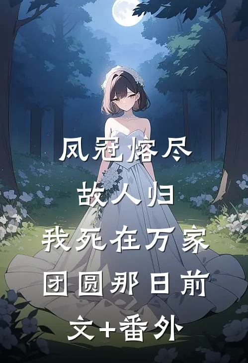 凤冠熔尽故人归，我死在万家团圆那日前文+番外