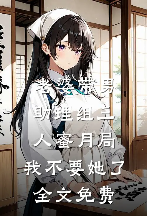老婆带男助理组三人蜜月局，我不要她了全文免费