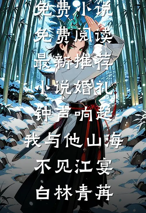 婚礼钟声响起，我与他山海不见江宴白林青苒免费小说免费阅读_最新推荐小说婚礼钟声响起，我与他山海不见(江宴白林青苒)