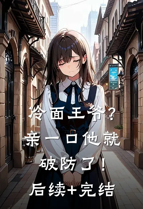 冷面王爷？亲一口他就破防了！后续+完结