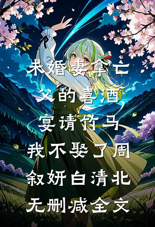 未婚妻拿亡父的喜酒宴请竹马，我不娶了周叙妍白清北无删减全文
