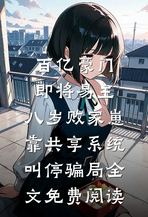 百亿豪门即将易主，八岁败家崽靠共享系统叫停骗局全文免费阅读
