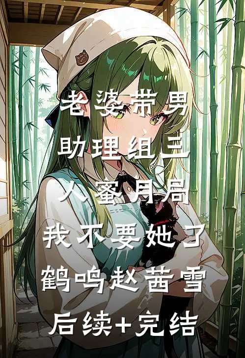 老婆带男助理组三人蜜月局，我不要她了鹤鸣赵茜雪后续+完结
