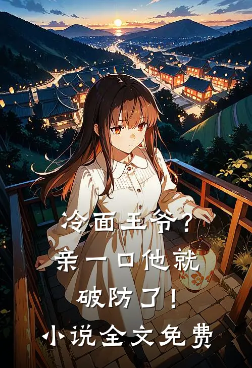 冷面王爷？亲一口他就破防了！小说全文免费