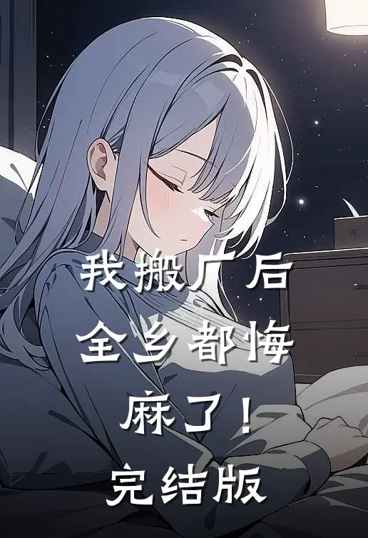 我搬厂后，全乡都悔麻了！完结版