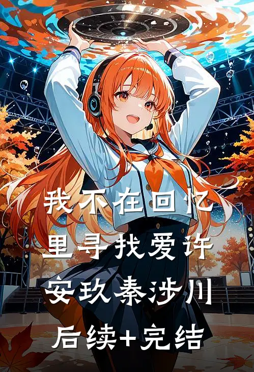 我不在回忆里寻找爱许安玖秦涉川后续+完结