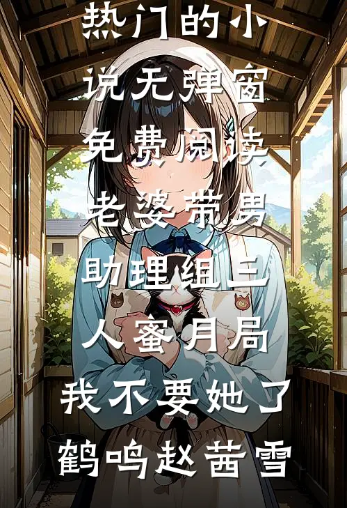 老婆带男助理组三人蜜月局，我不要她了(鹤鸣赵茜雪)热门的小说_无弹窗免费阅读老婆带男助理组三人蜜月局，我不要她了鹤鸣赵茜雪