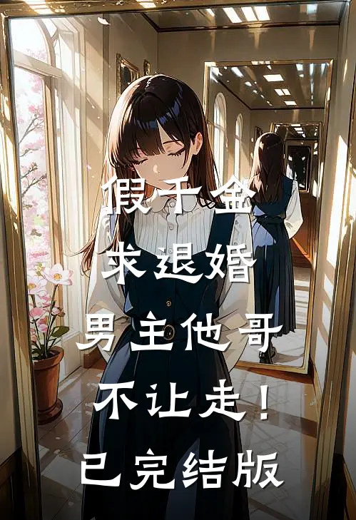 假千金求退婚，男主他哥不让走！已完结版