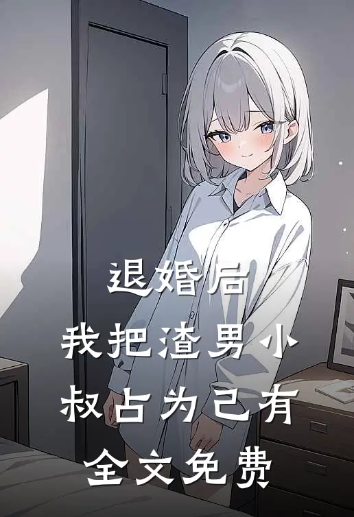 退婚后，我把渣男小叔占为己有全文免费