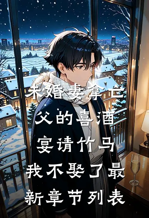 未婚妻拿亡父的喜酒宴请竹马，我不娶了最新章节列表