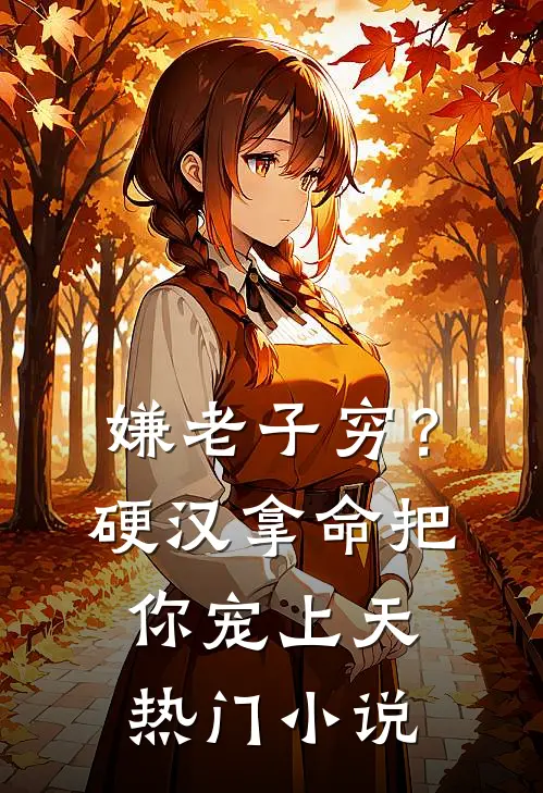 嫌老子穷？硬汉拿命把你宠上天热门小说