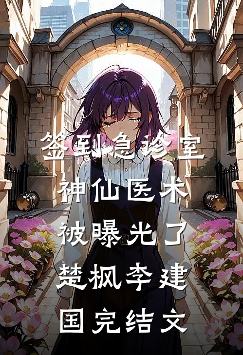 签到急诊室，神仙医术被曝光了楚枫李建国完结文