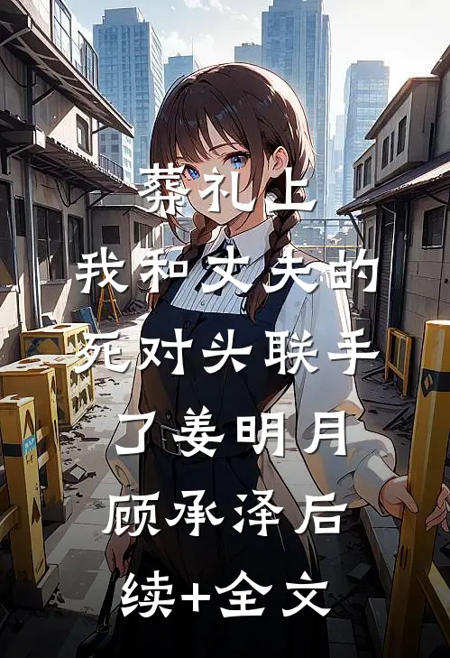葬礼上，我和丈夫的死对头联手了姜明月顾承泽后续+全文