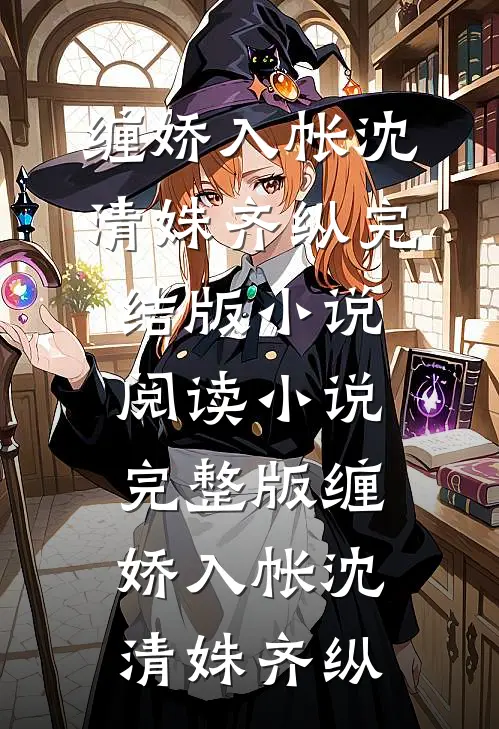 缠娇入帐沈清姝齐纵完结版小说阅读_小说完整版缠娇入帐(沈清姝齐纵)