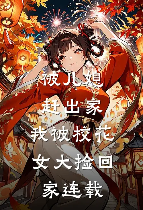 被儿媳赶出家，我被校花女大捡回家连载