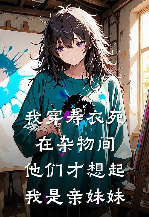 我穿寿衣死在杂物间,他们才想起我是亲妹妹吗