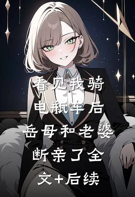 看见我骑电瓶车后，岳母和老婆断亲了全文+后续