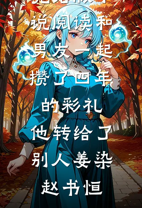 和男友一起攒了四年的彩礼，他转给了别人(姜染赵书恒)小说完结版_完结版小说阅读和男友一起攒了四年的彩礼，他转给了别人(姜染赵书恒)